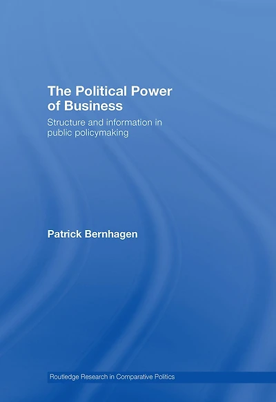The Political Power of Business: Structure and Information Public Policy-Making