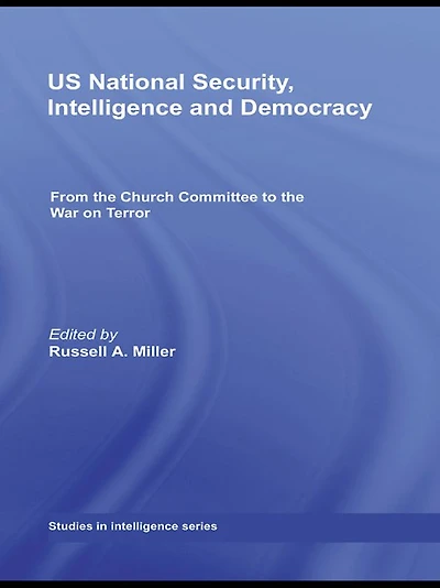 US National Security, Intelligence and Democracy: From the Church Committee to War on Terror