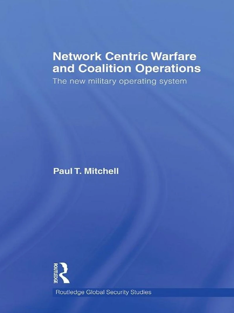 Network Centric Warfare and Coalition Operations: The New Military Operating System