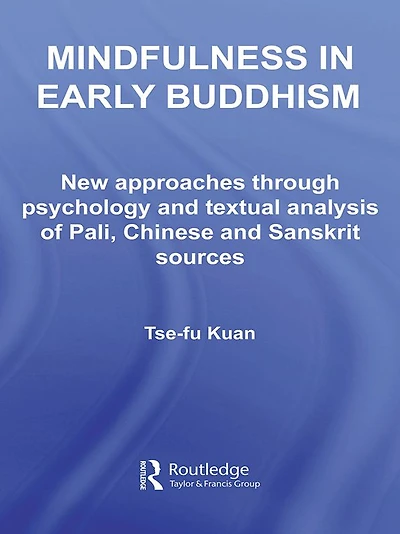 Mindfulness Early Buddhism: New Approaches through Psychology and Textual Analysis of Pali, Chinese Sanskrit Sources