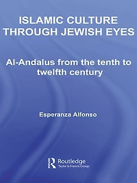 Islamic Culture Through Jewish Eyes: Al-Andalus from the Tenth to Twelfth Century