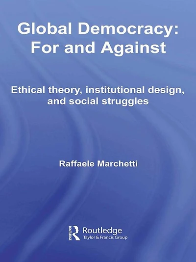 Global Democracy: For and Against: Ethical Theory, Institutional Design Social Struggles