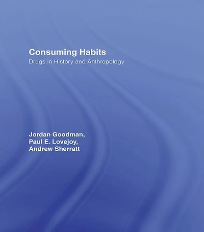 Consuming Habits: Global and Historical Perspectives on How Cultures Define Drugs: Drugs History Anthropology