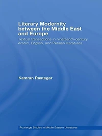 Literary Modernity Between the Middle East and Europe: Textual Transactions 19th Century Arabic, English Persian Literatures
