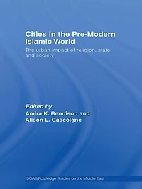 Cities The Pre-Modern Islamic World: Urban Impact of Religion, State and Society