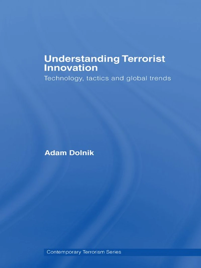 Understanding Terrorist Innovation: Technology, Tactics and Global Trends