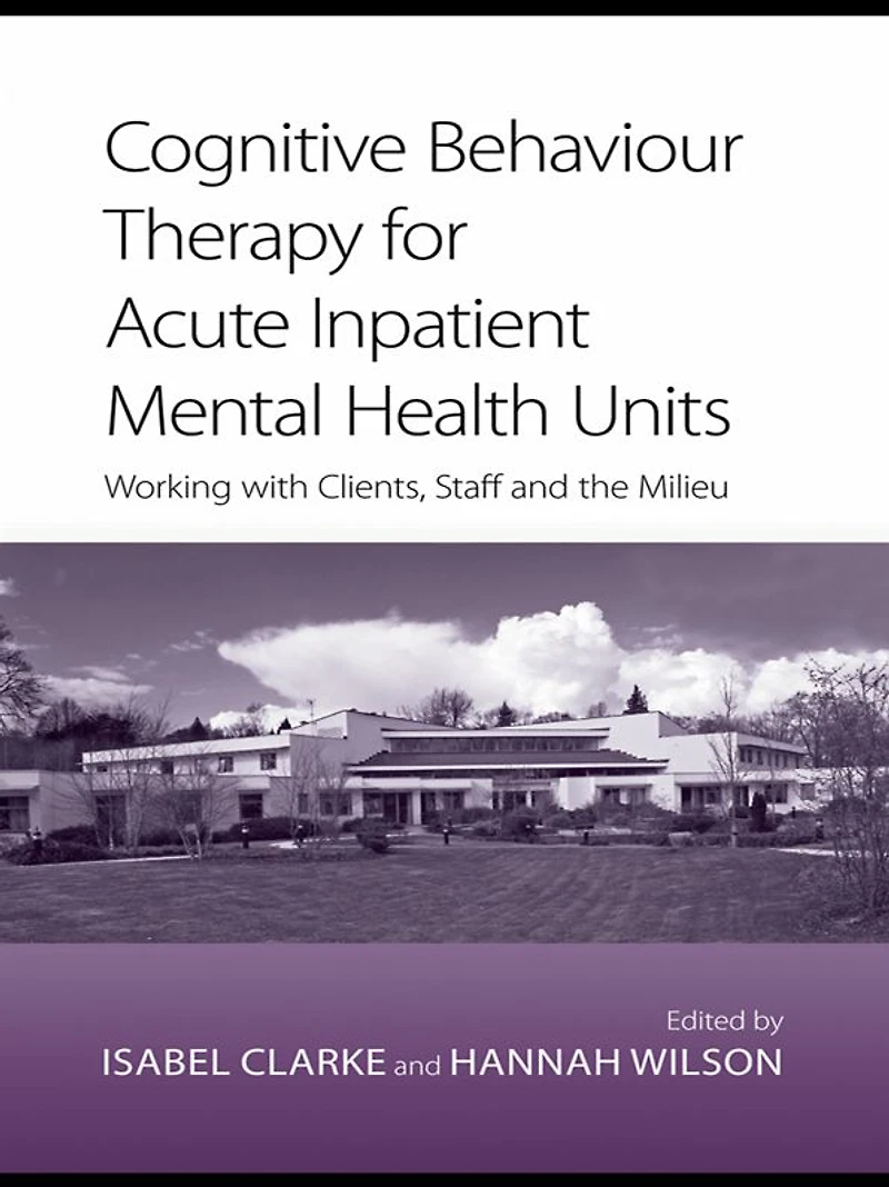 Cognitive Behaviour Therapy for Acute Inpatient Mental Health Units: Working with Clients, Staff and the Milieu