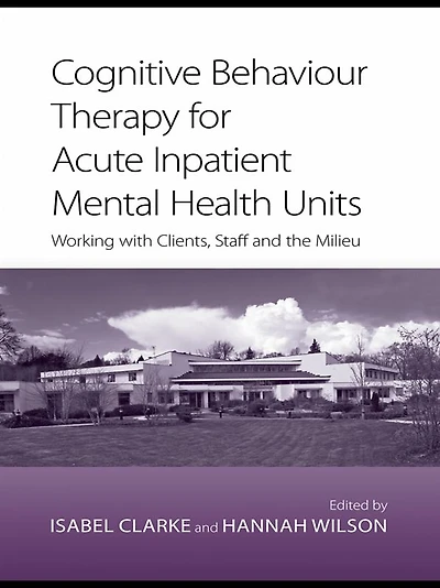 Cognitive Behaviour Therapy for Acute Inpatient Mental Health Units: Working with Clients, Staff and the Milieu