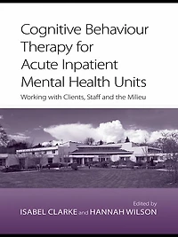 Cognitive Behaviour Therapy for Acute Inpatient Mental Health Units: Working with Clients, Staff and the Milieu