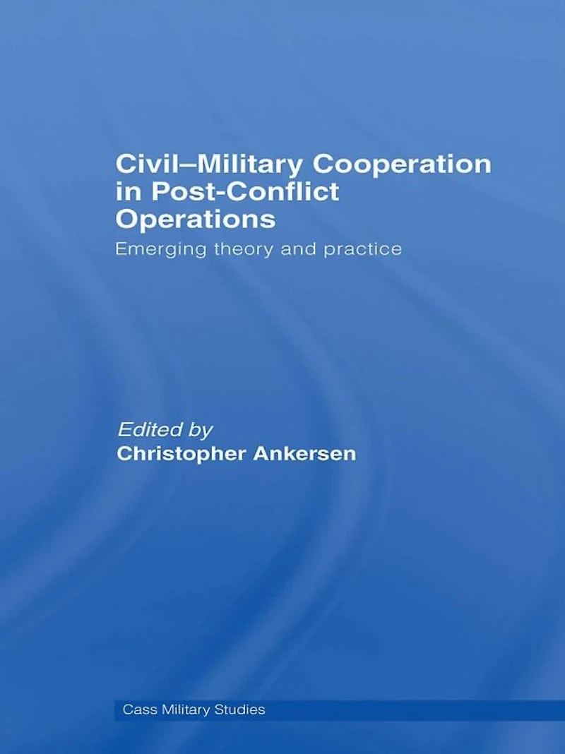 Civil-Military Cooperation Post-Conflict Operations: Emerging Theory and Practice