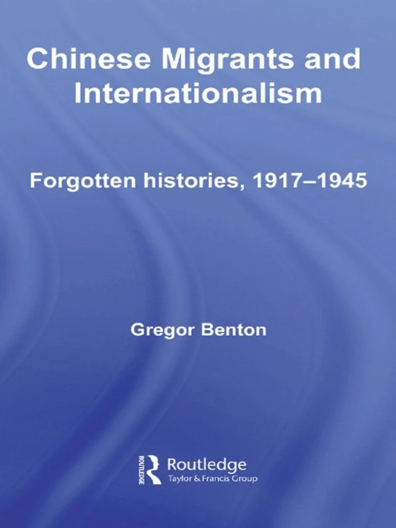 Chinese Migrants and Internationalism: Forgotten Histories, 1917-1945