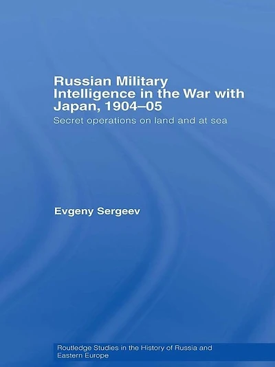 Russian Military Intelligence the War with Japan, 1904-05: Secret Operations on Land and at Sea