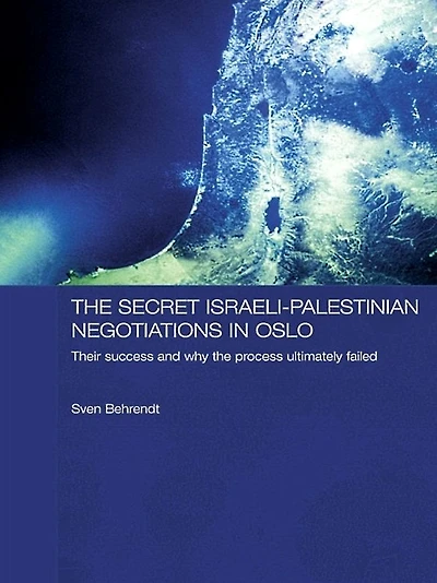 the Secret Israeli-Palestinian Negotiations Oslo: Their Success and Why Process Ultimately Failed