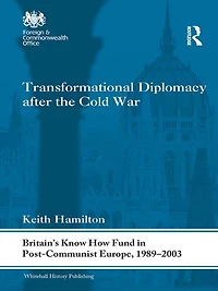 Transformational Diplomacy after the Cold War: Britain's Know How Fund Post-Communist Europe, 1989-2003