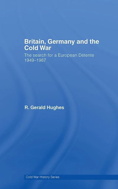 Britain, Germany and The Cold War: Search for a European Détente 1949-1967