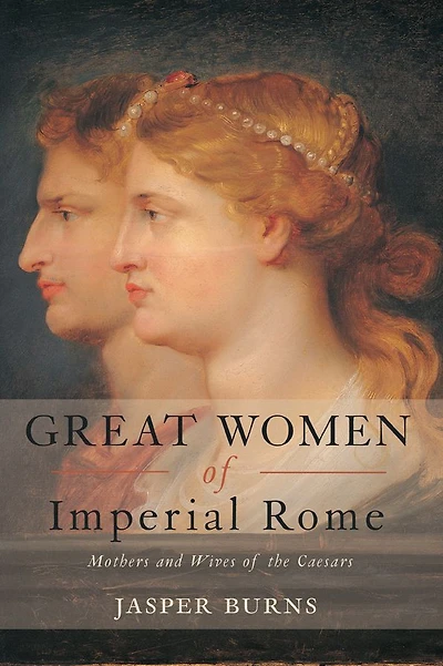 Great Women of Imperial Rome: Mothers and Wives the Caesars
