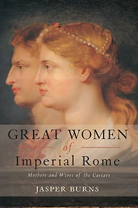 Great Women of Imperial Rome: Mothers and Wives the Caesars