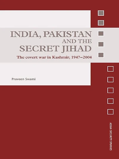 India, Pakistan and The Secret Jihad: Covert War Kashmir, 1947-2004