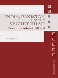 India, Pakistan and The Secret Jihad: Covert War Kashmir, 1947-2004
