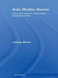 Arab, Muslim, Woman: Voice and Vision Postcolonial Literature Film