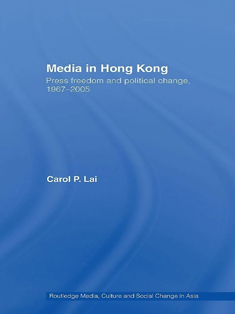 Media Hong Kong: Press Freedom and Political Change, 1967-2005