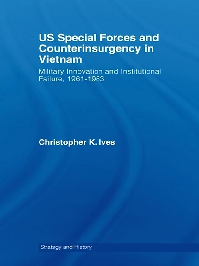 US Special Forces and Counterinsurgency Vietnam: Military Innovation Institutional Failure, 1961-63
