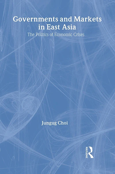 Governments and Markets East Asia: The Politics of Economic Crises