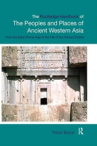 the Routledge Handbook of Peoples and Places Ancient Western Asia: Near East from Early Bronze Age to fall Persian Empire