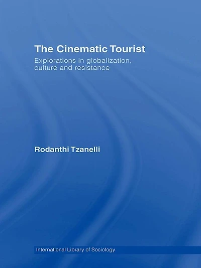 The Cinematic Tourist: Explorations Globalization, Culture and Resistance