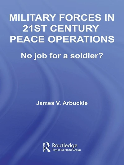 Military Forces 21st Century Peace Operations: No Job for a Soldier?