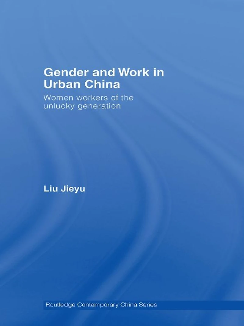Gender and Work Urban China: Women Workers of the Unlucky Generation