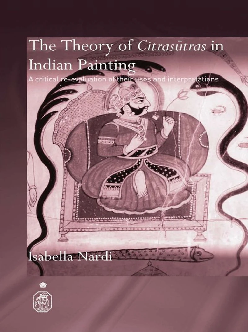 The Theory of Citrasutras Indian Painting: A Critical Re-evaluation their Uses and Interpretations