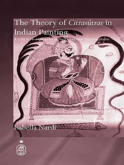 The Theory of Citrasutras Indian Painting: A Critical Re-evaluation their Uses and Interpretations