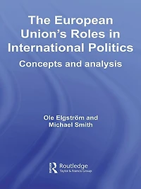 The European Union's Roles International Politics: Concepts and Analysis
