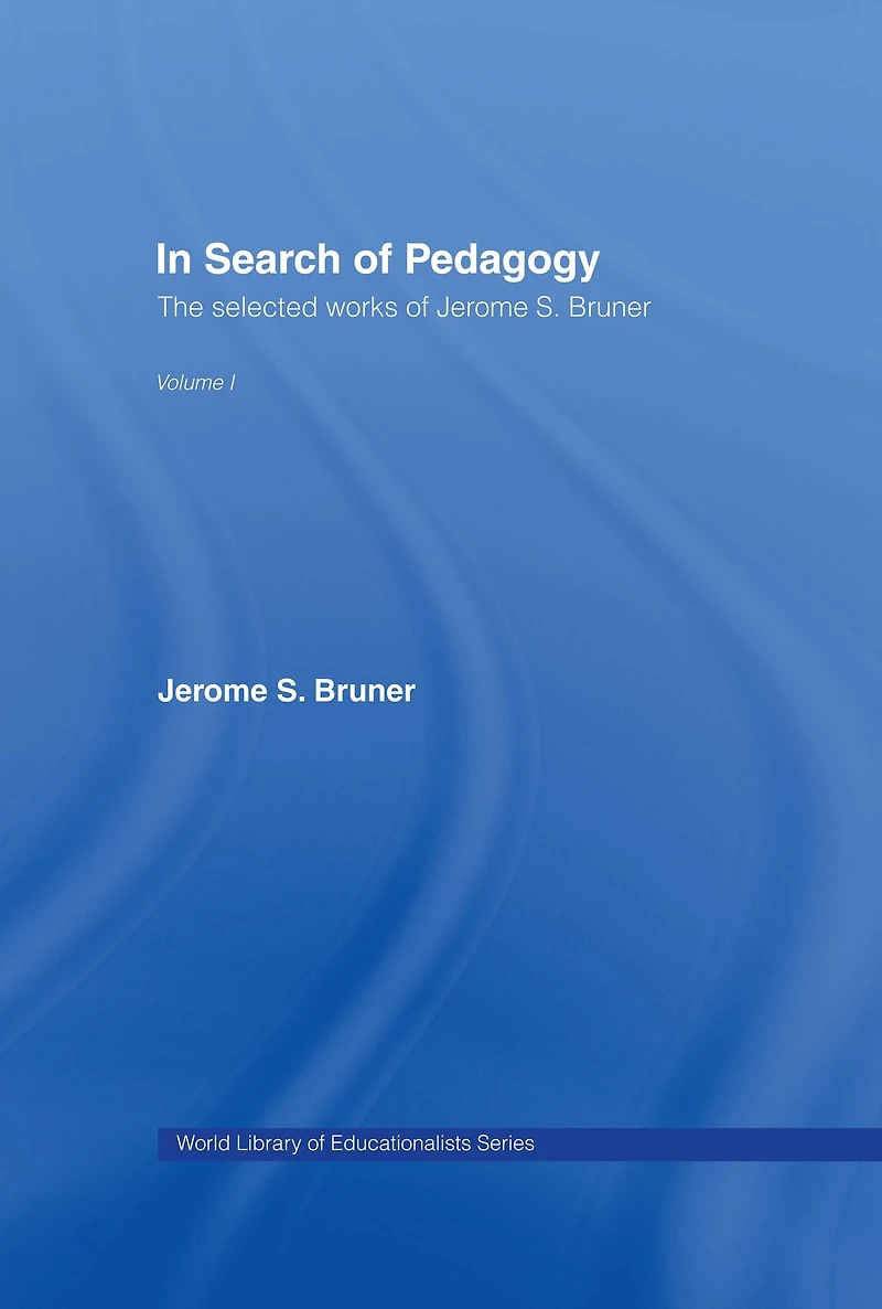 Search of Pedagogy Volume I: The Selected Works Jerome Bruner, 1957-1978