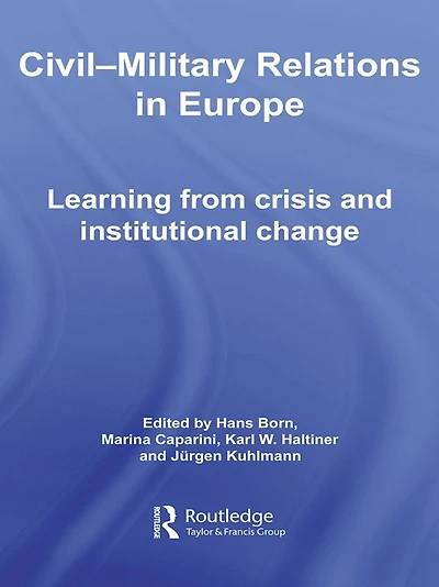 Civil-Military Relations Europe: Learning from Crisis and Institutional Change