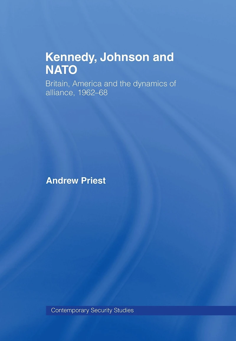Kennedy, Johnson and NATO: Britain, America the Dynamics of Alliance, 1962-68