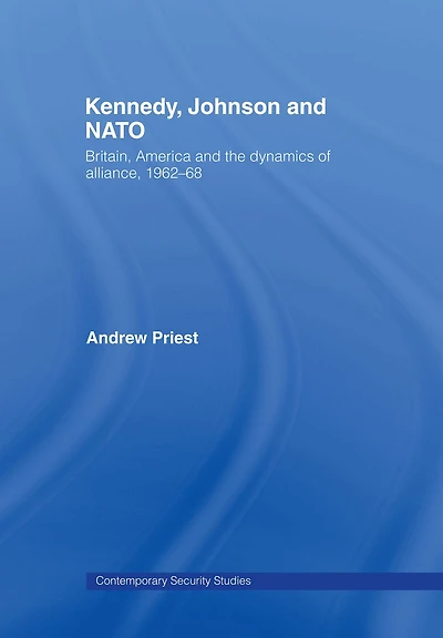 Kennedy, Johnson and NATO: Britain, America the Dynamics of Alliance, 1962-68