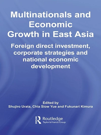 Multinationals and Economic Growth East Asia: Foreign Direct Investment, Corporate Strategies National Development