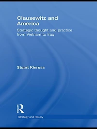 Clausewitz and America: Strategic Thought Practice from Vietnam to Iraq
