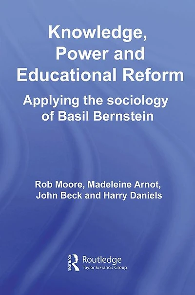 Knowledge, Power and Educational Reform: Applying the Sociology of Basil Bernstein