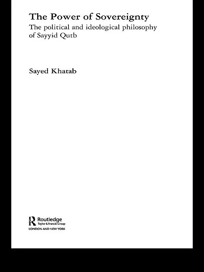 The Power of Sovereignty: Political and Ideological Philosophy Sayyid Qutb