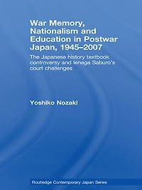 War Memory, Nationalism and Education Postwar Japan: The Japanese History Textbook Controversy Ienaga Saburo's Court Challenges