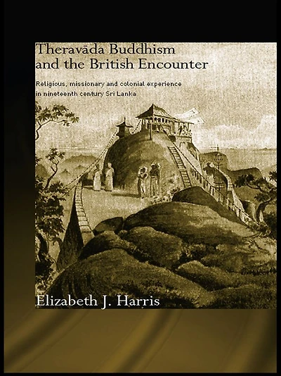 Theravada Buddhism and the British Encounter: Religious, Missionary Colonial Experience Nineteenth Century Sri Lanka