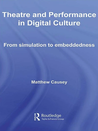 Theatre and Performance Digital Culture: From Simulation to Embeddedness