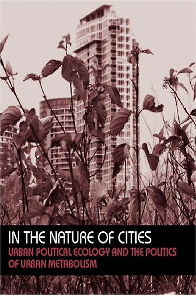 the Nature of Cities: Urban Political Ecology and Politics Metabolism