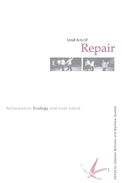 Small Acts of Repair: Performance, Ecology and Goat Island