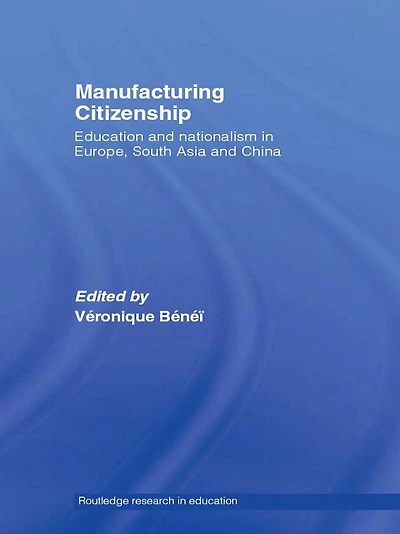 Manufacturing Citizenship: Education and Nationalism Europe, South Asia China