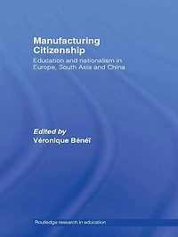 Manufacturing Citizenship: Education and Nationalism Europe, South Asia China