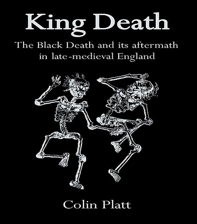 King Death: The Black Death And Its Aftermath In Late-Medieval England
